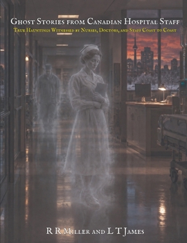 Ghost Stories from Canadian Hospital Staff: True Hauntings Witnessed by Nurses, Doctors, and Staff Coast to Coast (Ghosts of Canada)
