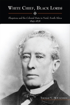 White Chief, Black Lords: Shepstone and the Colonial State in Natal, South Africa, 1845-1878 - Book  of the Rochester Studies in African History and the Diaspora