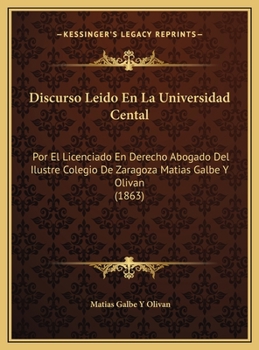 Hardcover Discurso Leido En La Universidad Cental: Por El Licenciado En Derecho Abogado Del Ilustre Colegio De Zaragoza Matias Galbe Y Olivan (1863) [Spanish] Book