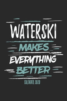 Waterski Makes Everything Better Calender 2020: Funny Cool Waterski Calender 2020 | Monthly & Weekly Planner - 6x9 - 128 Pages Cute Gift For Water Skiers, Athletes, Waterski Instructors, Lovers