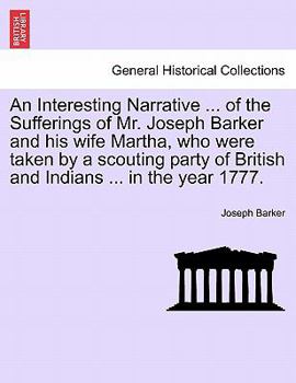 Paperback An Interesting Narrative ... of the Sufferings of Mr. Joseph Barker and His Wife Martha, Who Were Taken by a Scouting Party of British and Indians ... Book