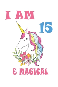 Unicorn Journal I am 15 & Magical: Cute Happy 15th Birthday Kids Unicorn Birthday Journal 100 Pages, 6 x 9 (15.24 x 22.86 cm), Solt Cover, Matte Finish ( Birthday Themed Lined NoteBook )