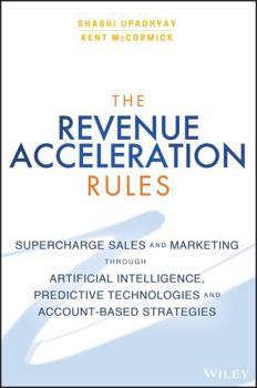 Hardcover The Revenue Acceleration Rules: Supercharge Sales and Marketing Through Artificial Intelligence, Predictive Technologies and Account-Based Strategies Book