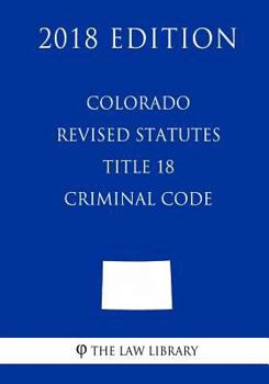 Paperback Colorado Revised Statutes - Title 18 - Criminal Code (2018 Edition) Book