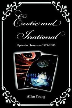 Paperback Exotic and Irrational: Opera in Denver-1879-2006 Book