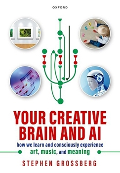 Hardcover Your Creative Brain and AI: How We Learn and Consciously Experience Art, Music, and Meaning Book