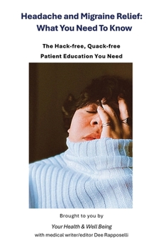 Headache and Migraine Relief: What You Need To Know: The Hack-free, Quack-free Patient Education You Need (Your Health & Well Being)