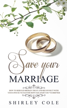 Paperback Save Your Marriage: How To Rebuild Broken Trust And Reconnect With Your Spouse No Matter How Far Apart You've Drifted Book