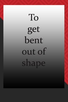 To get bent out of shape : journal notebook : : Life Inspirational Quotes Writing Journal / Notebook for Men & Women. Another Perfect Gift for Him & Her as journal ,notebook , Life Quotes .