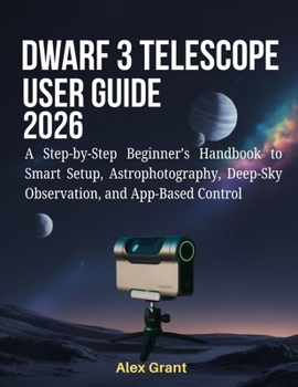 Paperback DWARF 3 Telescope User Guide 2026: A Step-by-Step Beginner's Handbook to Smart Setup, Astrophotography, Deep-Sky Observation, and App-Based Control Book