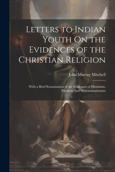 Paperback Letters to Indian Youth On the Evidences of the Christian Religion: With a Brief Examination of the Evidences of Hinduism, Pársíism, and Muhammadanism Book