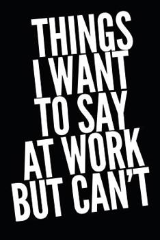 Things I Want to Say at Work But Can't: Funny Coworker Notebook Small Lined Journal / Notebook (6 X 9)