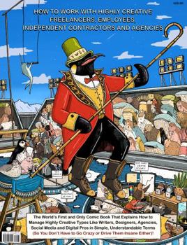 How to Work with Highly Creative Freelancers, Employees, Independent Contractors and Agencies : The World's First and Only Comic Book That Explains How to Manage Highly Creative Types Like Writers, De