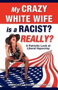 Paperback My Crazy White Wife is a Racist? Really?: A Patriotic Look at Liberal Hypocrisy Book