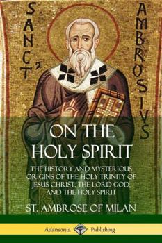 Paperback On the Holy Spirit: The History and Mysterious Origins of the Holy Trinity of Jesus Christ, the Lord God, and the Holy Spirit Book