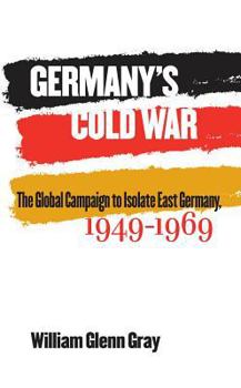 Hardcover Germany's Cold War: The Global Campaign to Isolate East Germany, 1949-1969 Book