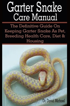 Paperback Garter Snake Care Manual: Garter Snake Caret Manual: The Definitive Guide On Keeping Garter Snake As Pet, Breeding Health Care, Diet & Housing Book