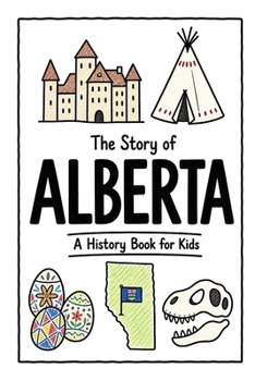 The Story of Alberta - A History Book for Kids: A Fun, Educational, and Illustrated Journey Through Alberta History for Children and Curious Minds (History for Kids)