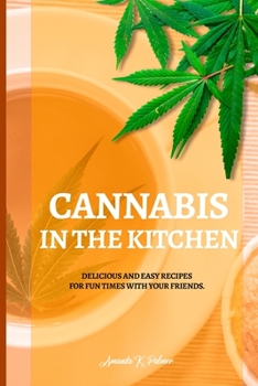 Cannabis in the Kitchen: Delicious and easy recipes for fun times with your friends.