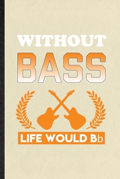 Without Bass Life Would Bb: Funny Blank Lined Notebook/ Journal For Music Teacher Lover, Guitarist Guitar Player, Inspirational Saying Unique Special Birthday Gift Idea Personal 6x9 110 Pages