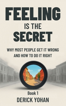 Feeling Is the Secret: Why Most People Get It Wrong and How to Do It Right: The Modern, Practical Guide to Neville Goddard’s Teaching (The Neville Goddard Series)