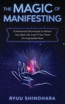 Hardcover The Magic of Manifesting: 15 Advanced Techniques to Attract Your Best Life, Even If You Think It's Impossible Now Book