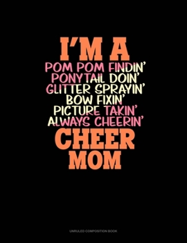 Paperback I'm A Pom Pom Findin' Ponytail Doin' Glitter Sprayin' Bow Fixin' Picture Takin' Always Cheerin' Cheer Mom: Unruled Composition Book