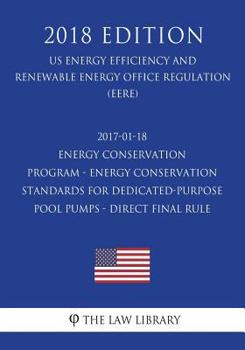 Paperback 2017-01-18 Energy Conservation Program - Energy Conservation Standards for Dedicated-Purpose Pool Pumps - Direct final rule (US Energy Efficiency and Book