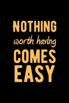 Nothing Worth Having Comes Easy: Lovely Lined Designed Notebook/Journal Book to Write in, (6” x 9”), 100 Pages, (Gift For Friends, Relatives, Men, Women & Kids ) - Inspirational & Motivational Quote