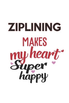 Ziplining Makes My Heart Super Happy  Ziplining Lovers Ziplining Obsessed Notebook A beautiful: Lined Notebook / Journal Gift, , 120 Pages, 6 x 9 ... Lover, Personalized Journal, Customi