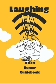 Laughing HA HA HA ))))) : A Zen Humor Guidebook: Inspired by Laughing Buddha, 40 playful Zen ways to laugh heartily to the path of Happiness, feel happier, smiling, chasing happiness