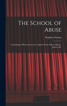 Hardcover The School of Abuse: Containing a Pleasant Invective Against Poets, Pipers, Players, Jesters, &c Book