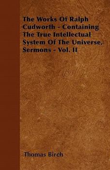 Paperback The Works Of Ralph Cudworth - Containing The True Intellectual System Of The Universe, Sermons - Vol. II Book