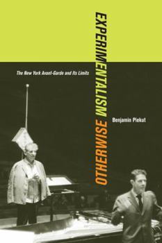 Experimentalism Otherwise: The New York Avant-Garde and Its Limits - Book  of the California Studies in 20th-Century Music