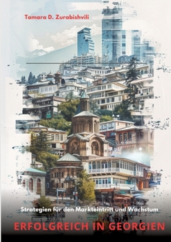 Erfolgreich in Georgien: Strategien für den Markteintritt und Wachstum (German Edition)