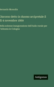 Discorso detto in duomo arcipretale il di 4 novembre 1869: Nella solenne inaugurazione dell'Asilo rurale per l'infanzia in Cologna (Italian Edition)