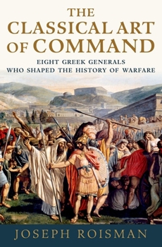 Paperback The Classical Art of Command: Eight Greek Generals Who Shaped the History of Warfare Book