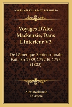 Paperback Voyages D'Alex Mackenzie, Dans L'Interieur V3: De L'Amerique Septentrionale Faits En 1789, 1792 Et 1793 (1802) [French] Book