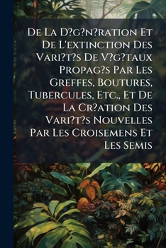 Paperback De La D?g?n?ration Et De L'extinction Des Vari?t's De V?g?taux Propag's Par Les Greffes, Boutures, Tubercules, Etc., Et De La Cr?ation Des Vari?t's No Book