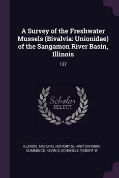 Paperback A Survey of the Freshwater Mussels (Bivalvia: Unionidae) of the Sangamon River Basin, Illinois: 137 Book