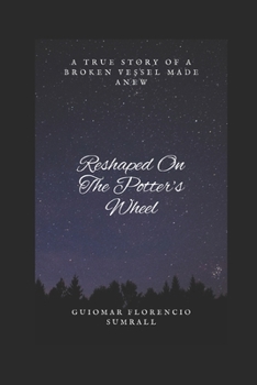Reshaped On The Potter's Wheel: A True Story of a Broken Vessel Made Anew