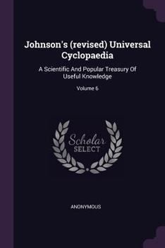 Paperback Johnson's (revised) Universal Cyclopaedia: A Scientific And Popular Treasury Of Useful Knowledge; Volume 6 Book