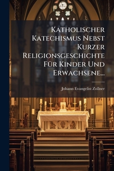 Katholischer Katechismus Nebst Kurzer Religionsgeschichte FÃ1/4r Kinder Und Erwachsene... (German Edition)