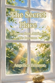 The Secret Place: 30 Stones from Abiding in His Presence