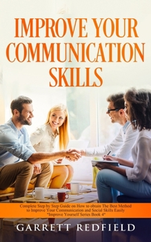 Paperback Improve Your Communication Skills: Complete Step by Step Guide on How to Obtain the Best Method to Improve Your Communication and Social Skills Easily Book