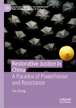 Restorative Justice in China: A Paradox of Powerhouse and Resistance (Palgrave Advances in Criminology and Criminal Justice in Asia)