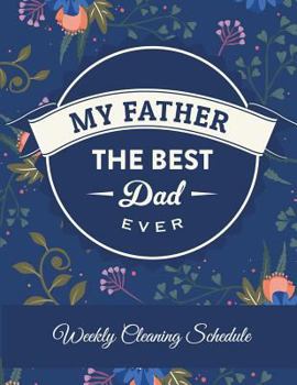 Paperback My Father The Best Dad Ever: Weekly Cleaning Schedule: Best For Dad, Household Chores List, Cleaning Routine Weekly Cleaning Checklist Large Size 8 [Large Print] Book