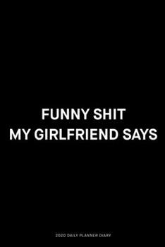 Funny shit my girlfriend says: Jan 1, 2020 to Dec 31, 2020: Daily, Weekly & Monthly View Planner, Funny Notebook Sarcastic Humour Journal, perfect gag ... adults, for entrepreneur, for women, for men