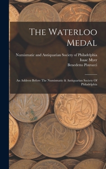 Hardcover The Waterloo Medal: An Address Before The Numismatic & Antiquarian Society Of Philadelphia Book