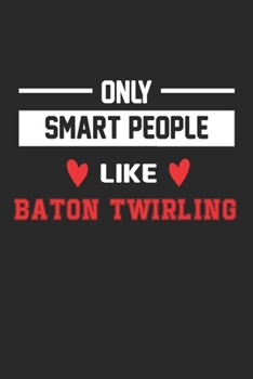 Only Smart People Like Baton Twirling Notebook - Funny Baton Twirling Journal Gift: Lined Baton Twirling lovers Notebook / Journal Gift, 120 Pages, 6x9, Soft Cover, Matte Finish